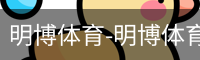明博体育-明博体育官网-明博体育下载注册登录入口平台